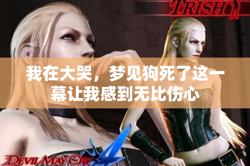 我在大哭，梦见狗死了这一幕让我感到无比伤心