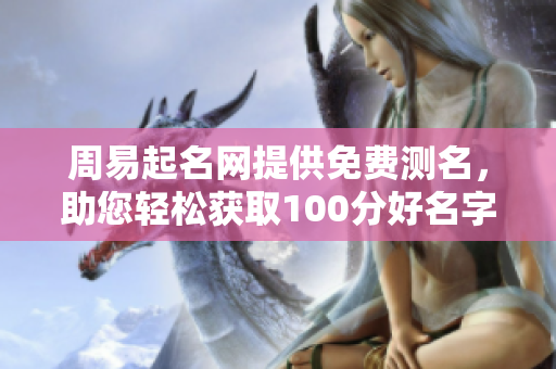 周易起名网提供免费测名，助您轻松获取100分好名字