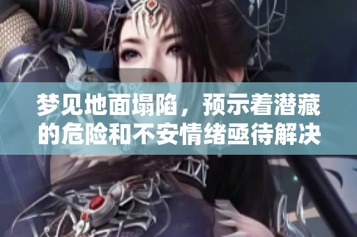 梦见地面塌陷，预示着潜藏的危险和不安情绪亟待解决