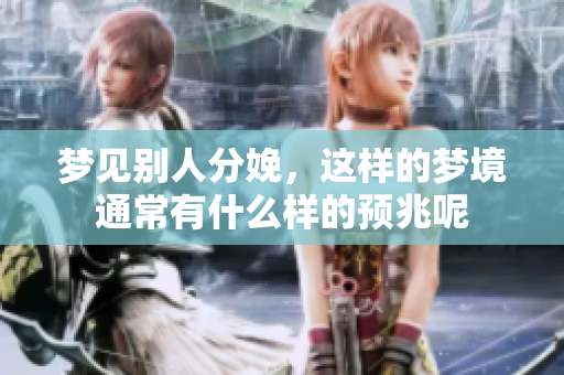 梦见别人分娩，这样的梦境通常有什么样的预兆呢