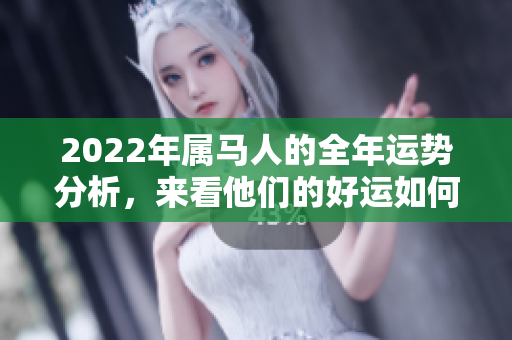 2022年属马人的全年运势分析，来看他们的好运如何变化。