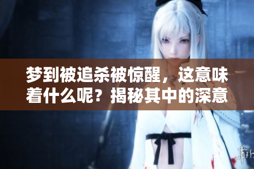 梦到被追杀被惊醒，这意味着什么呢？揭秘其中的深意与影响。