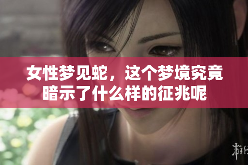 女性梦见蛇，这个梦境究竟暗示了什么样的征兆呢