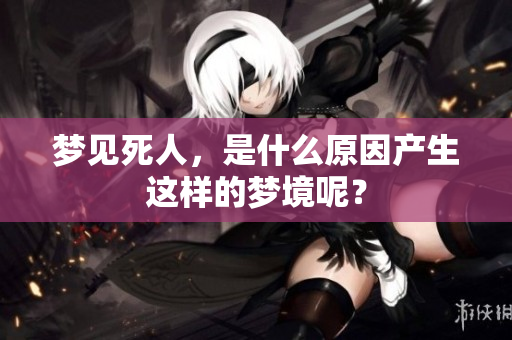 梦见死人，是什么原因产生这样的梦境呢？