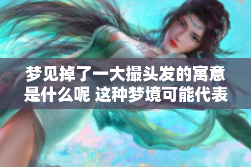 梦见掉了一大撮头发的寓意是什么呢 这种梦境可能代表着什么呢