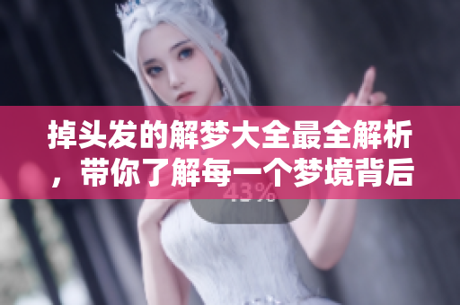掉头发的解梦大全最全解析，带你了解每一个梦境背后的意义