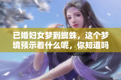 已婚妇女梦到蜘蛛，这个梦境预示着什么呢，你知道吗