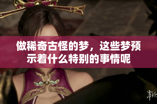 做稀奇古怪的梦，这些梦预示着什么特别的事情呢
