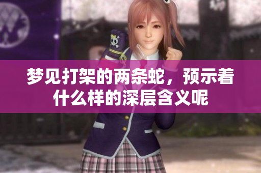 梦见打架的两条蛇，预示着什么样的深层含义呢
