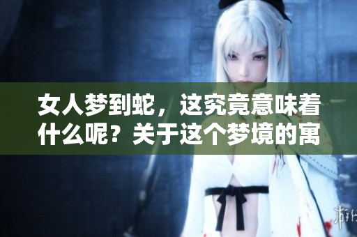 女人梦到蛇，这究竟意味着什么呢？关于这个梦境的寓意你知道吗？
