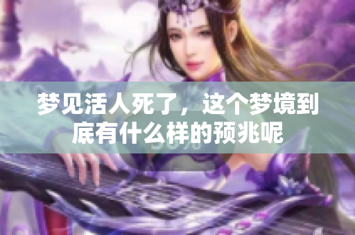 梦见活人死了，这个梦境到底有什么样的预兆呢