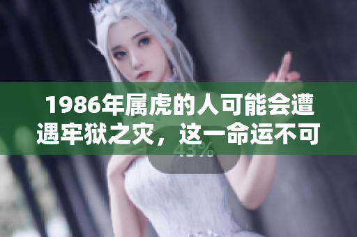 1986年属虎的人可能会遭遇牢狱之灾，这一命运不可忽视