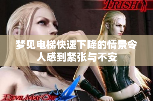 梦见电梯快速下降的情景令人感到紧张与不安