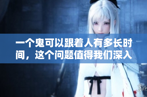 一个鬼可以跟着人有多长时间，这个问题值得我们深入探讨一下。