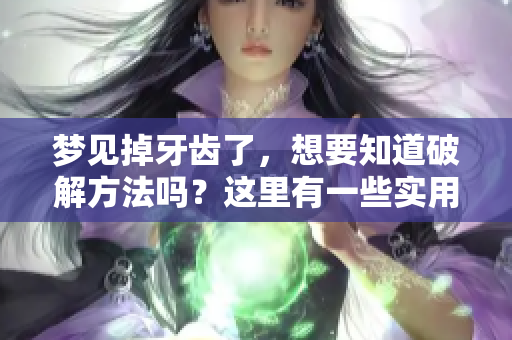 梦见掉牙齿了，想要知道破解方法吗？这里有一些实用的建议和解析。