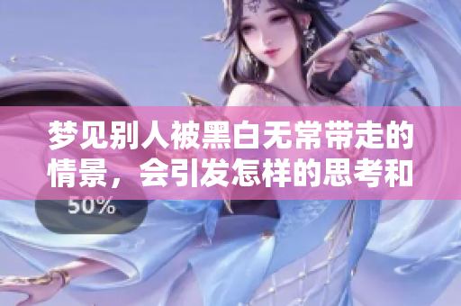 梦见别人被黑白无常带走的情景，会引发怎样的思考和感受呢