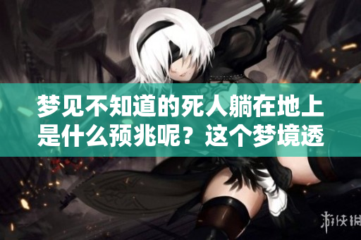 梦见不知道的死人躺在地上是什么预兆呢？这个梦境透露了哪些信息呢？