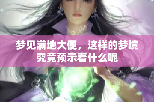 梦见满地大便，这样的梦境究竟预示着什么呢