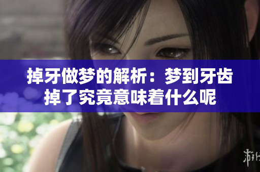 掉牙做梦的解析：梦到牙齿掉了究竟意味着什么呢