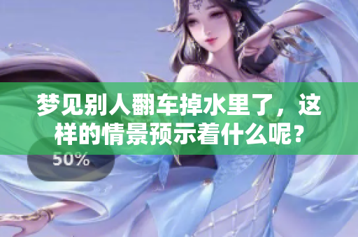梦见别人翻车掉水里了,这样的情景预示着什么呢? 梦见别人翻车掉水里了,这样的情景预示着什么呢?