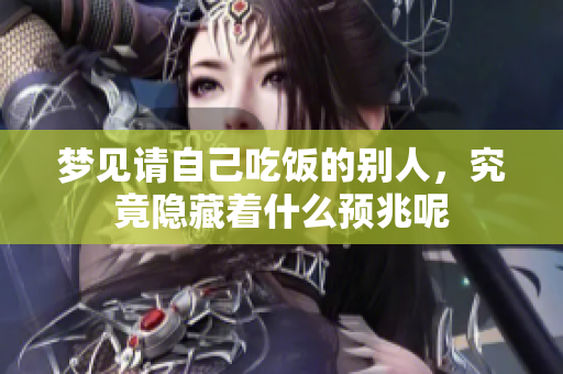 梦见请自己吃饭的别人，究竟隐藏着什么预兆呢