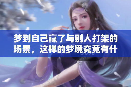 梦到自己赢了与别人打架的场景，这样的梦境究竟有什么深层含义呢