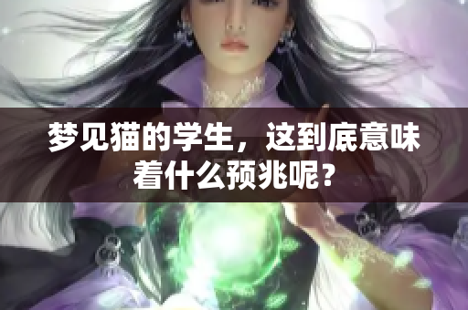 梦见猫的学生，这到底意味着什么预兆呢？