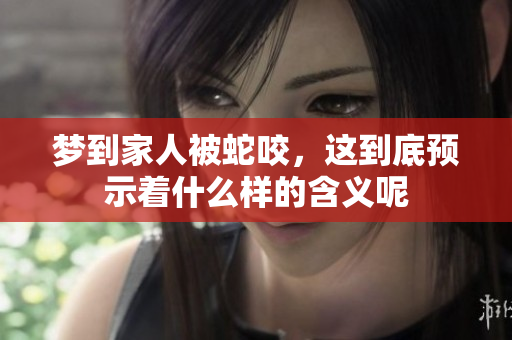 梦到家人被蛇咬，这到底预示着什么样的含义呢