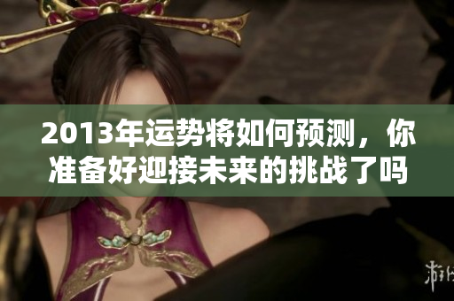 2013年运势将如何预测，你准备好迎接未来的挑战了吗