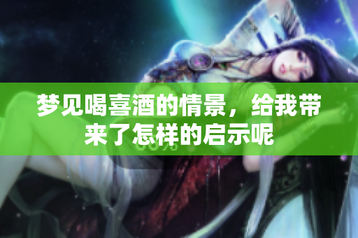 梦见喝喜酒的情景，给我带来了怎样的启示呢