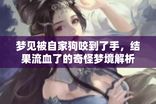 梦见被自家狗咬到了手，结果流血了的奇怪梦境解析