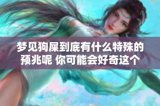 梦见狗屎到底有什么特殊的预兆呢 你可能会好奇这个梦的真实含义