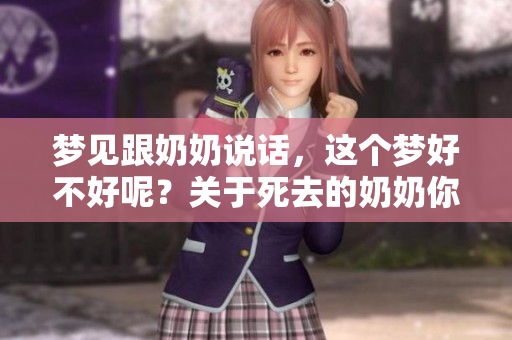 梦见跟奶奶说话，这个梦好不好呢？关于死去的奶奶你怎么理解？