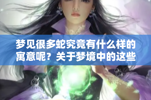 梦见很多蛇究竟有什么样的寓意呢？关于梦境中的这些蛇你知道吗？