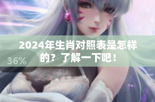 2024年生肖对照表是怎样的？了解一下吧！