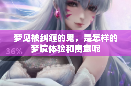 梦见被纠缠的鬼，是怎样的梦境体验和寓意呢