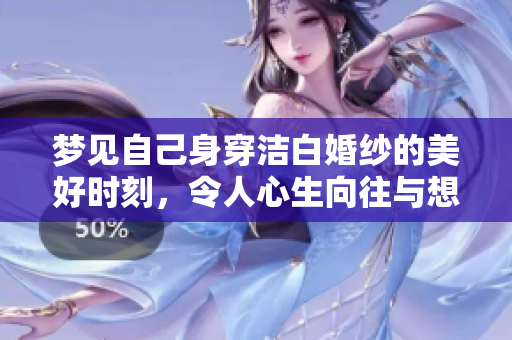梦见自己身穿洁白婚纱的美好时刻，令人心生向往与想象
