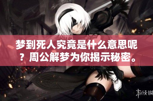 梦到死人究竟是什么意思呢？周公解梦为你揭示秘密。