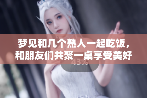 梦见和几个熟人一起吃饭，和朋友们共聚一桌享受美好时光