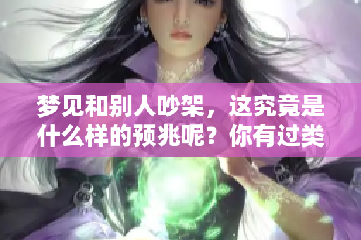 梦见和别人吵架，这究竟是什么样的预兆呢？你有过类似的梦境吗