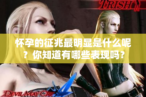 怀孕的征兆最明显是什么呢？你知道有哪些表现吗？