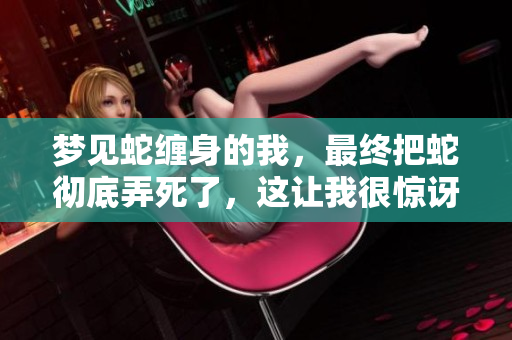 梦见蛇缠身的我，最终把蛇彻底弄死了，这让我很惊讶。