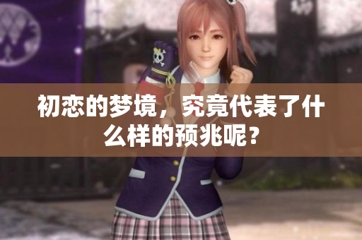 初恋的梦境，究竟代表了什么样的预兆呢？