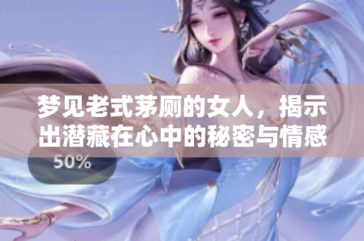 梦见老式茅厕的女人，揭示出潜藏在心中的秘密与情感