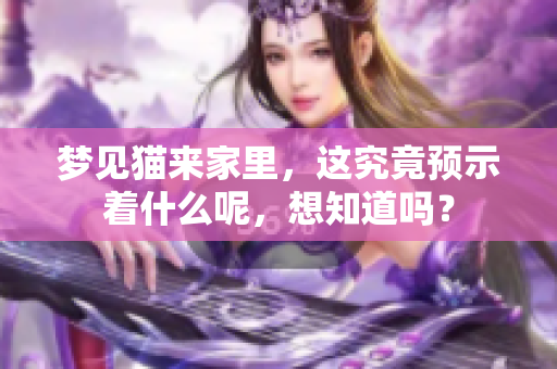 梦见猫来家里，这究竟预示着什么呢，想知道吗？