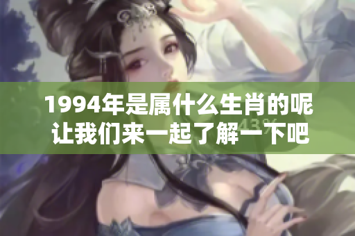 1994年是属什么生肖的呢 让我们来一起了解一下吧