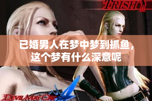 已婚男人在梦中梦到抓鱼，这个梦有什么深意呢