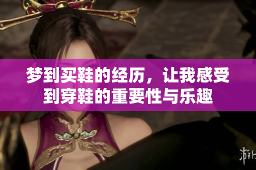 梦到买鞋的经历，让我感受到穿鞋的重要性与乐趣