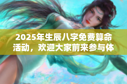 2025年生辰八字免费算命活动，欢迎大家前来参与体验免费服务