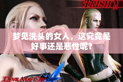 梦见洗头的女人，这究竟是好事还是恶性呢？
